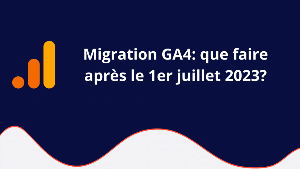 Migration GA4: que faire après le 1er juillet 2023?